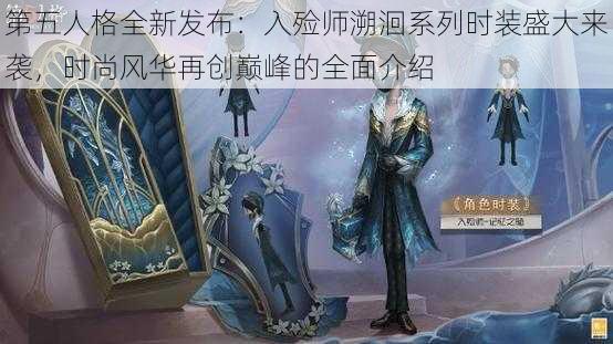 第五人格全新发布：入殓师溯洄系列时装盛大来袭，时尚风华再创巅峰的全面介绍