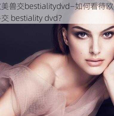 欧美兽交bestialitydvd—如何看待欧美兽交 bestiality dvd？