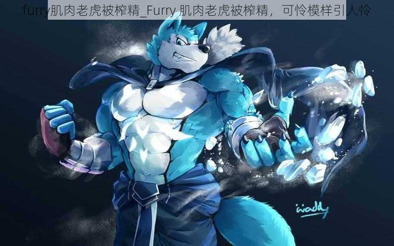 furry肌肉老虎被榨精_Furry 肌肉老虎被榨精，可怜模样引人怜