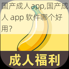 国产成人app,国产成人 app 软件哪个好用？