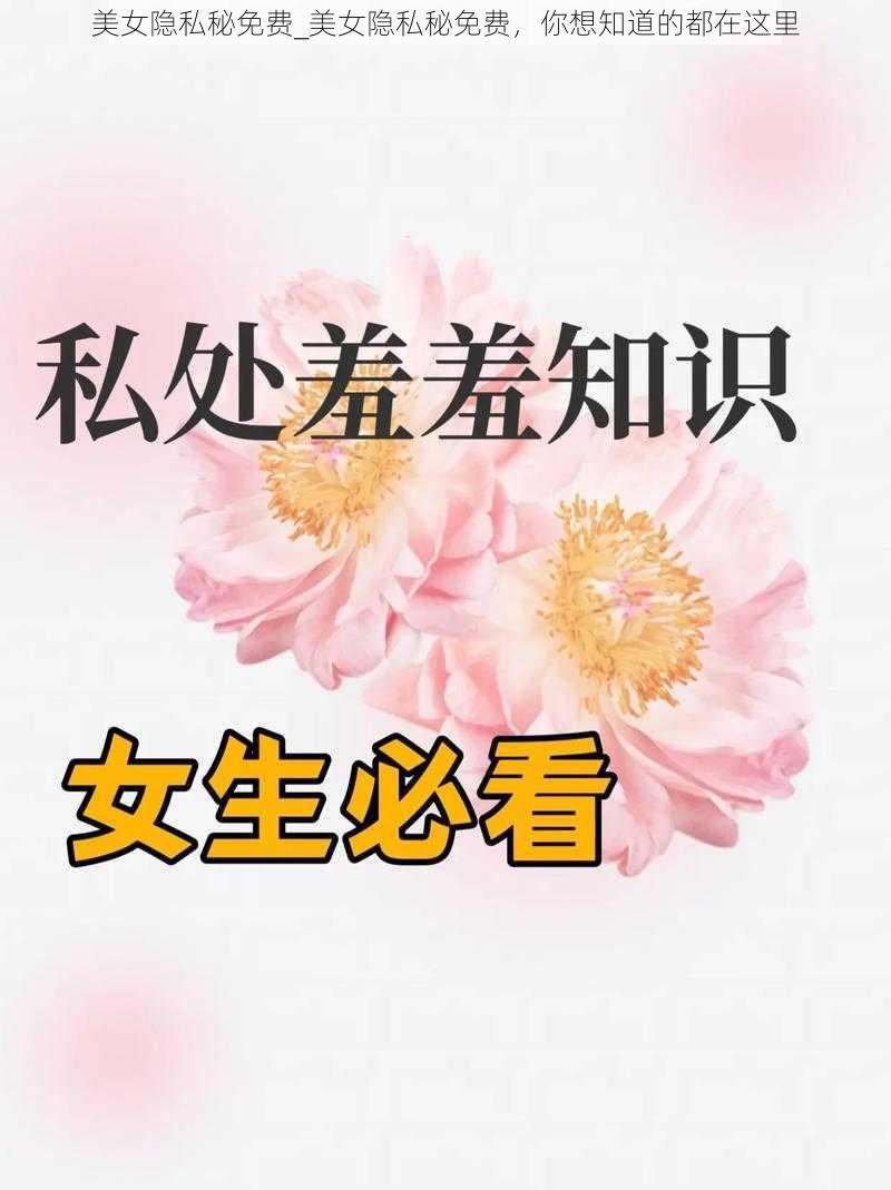 美女隐私秘免费_美女隐私秘免费，你想知道的都在这里