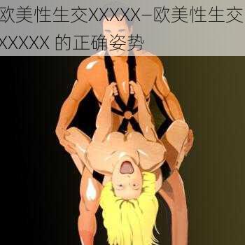 欧美性生交XXXXX—欧美性生交 XXXXX 的正确姿势