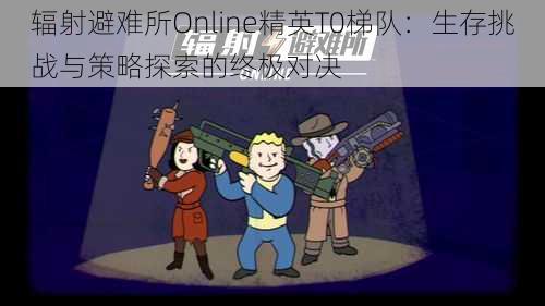 辐射避难所Online精英T0梯队：生存挑战与策略探索的终极对决