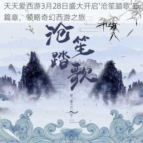 天天爱西游3月28日盛大开启'沧笙踏歌'新篇章，领略奇幻西游之旅