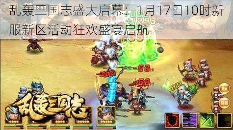 乱轰三国志盛大启幕：1月17日10时新服新区活动狂欢盛宴启航