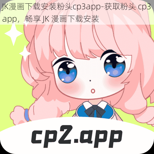 JK漫画下载安装粉头cp3app-获取粉头 cp3app，畅享 JK 漫画下载安装