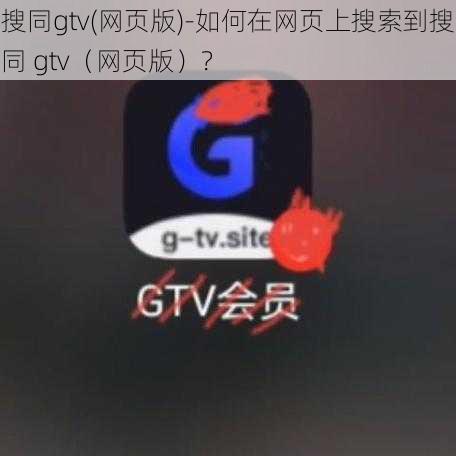 搜同gtv(网页版)-如何在网页上搜索到搜同 gtv（网页版）？