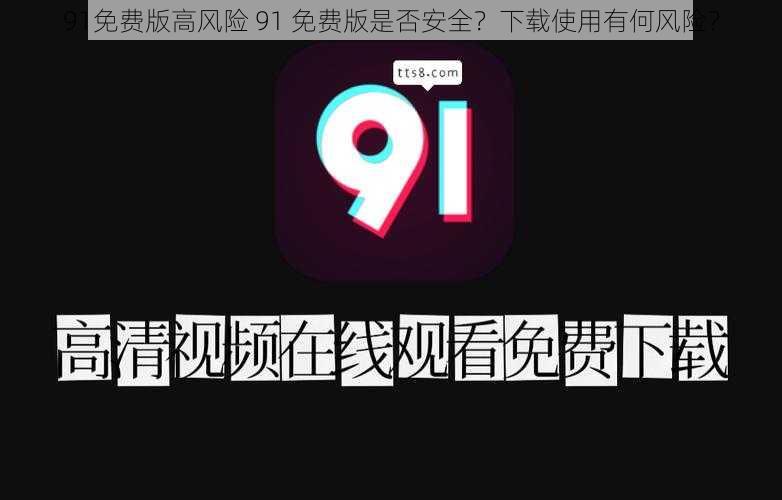 91免费版高风险 91 免费版是否安全？下载使用有何风险？