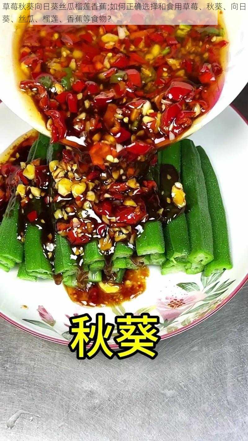 草莓秋葵向日葵丝瓜榴莲香蕉;如何正确选择和食用草莓、秋葵、向日葵、丝瓜、榴莲、香蕉等食物？