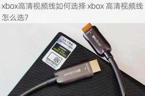 xbox高清视频线如何选择 xbox 高清视频线怎么选？