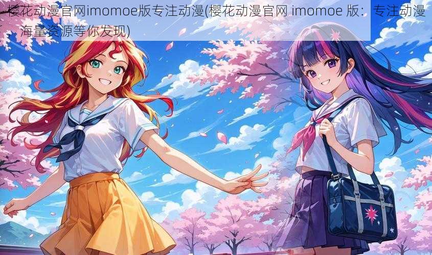 樱花动漫官网imomoe版专注动漫(樱花动漫官网 imomoe 版：专注动漫，海量资源等你发现)