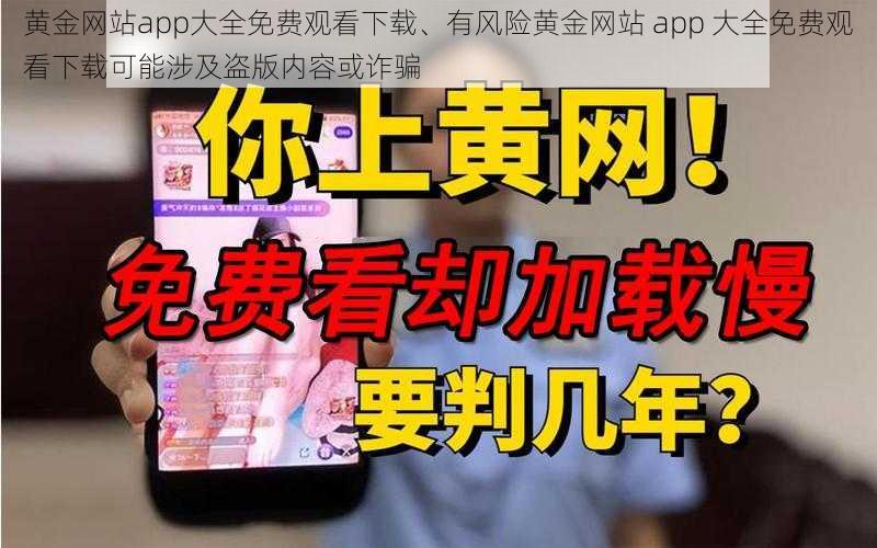 黄金网站app大全免费观看下载、有风险黄金网站 app 大全免费观看下载可能涉及盗版内容或诈骗