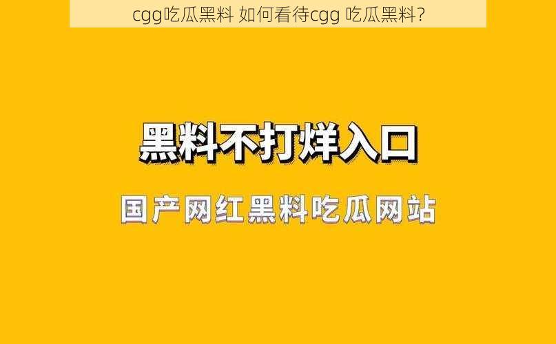 cgg吃瓜黑料 如何看待cgg 吃瓜黑料？