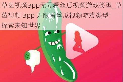 草莓视频app无限看丝瓜视频游戏类型_草莓视频 app 无限看丝瓜视频游戏类型：探索未知世界