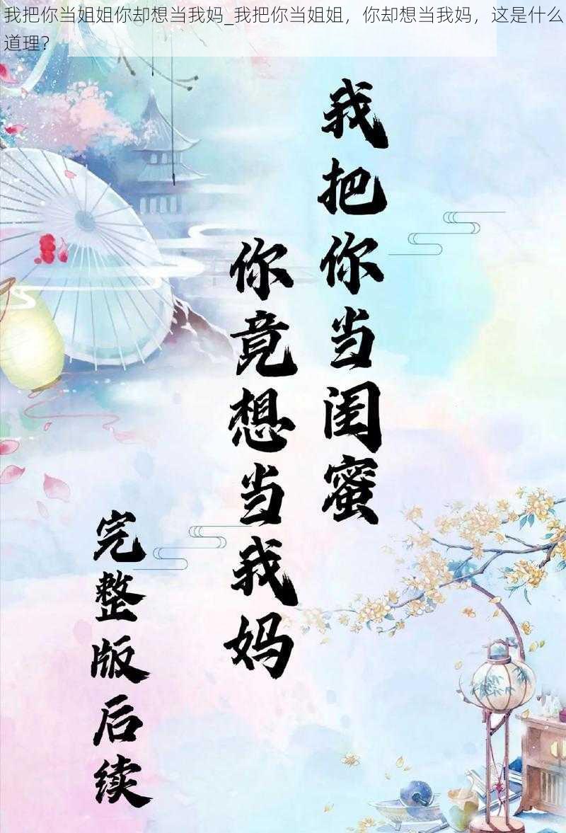 我把你当姐姐你却想当我妈_我把你当姐姐，你却想当我妈，这是什么道理？