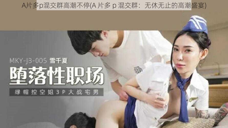 A片多p混交群高潮不停(A 片多 p 混交群：无休无止的高潮盛宴)