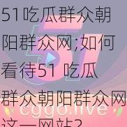 51吃瓜群众朝阳群众网;如何看待51 吃瓜群众朝阳群众网这一网站？