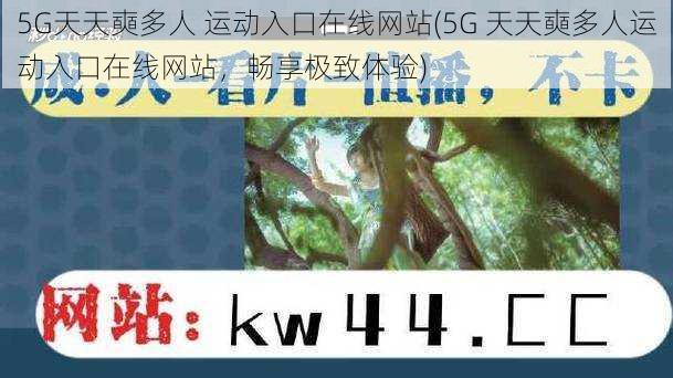 5G天天奭多人 运动入口在线网站(5G 天天奭多人运动入口在线网站，畅享极致体验)