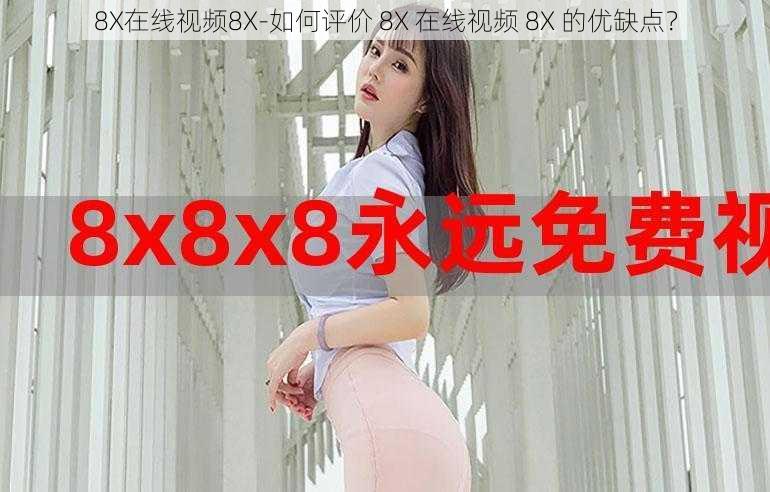 8X在线视频8X-如何评价 8X 在线视频 8X 的优缺点？