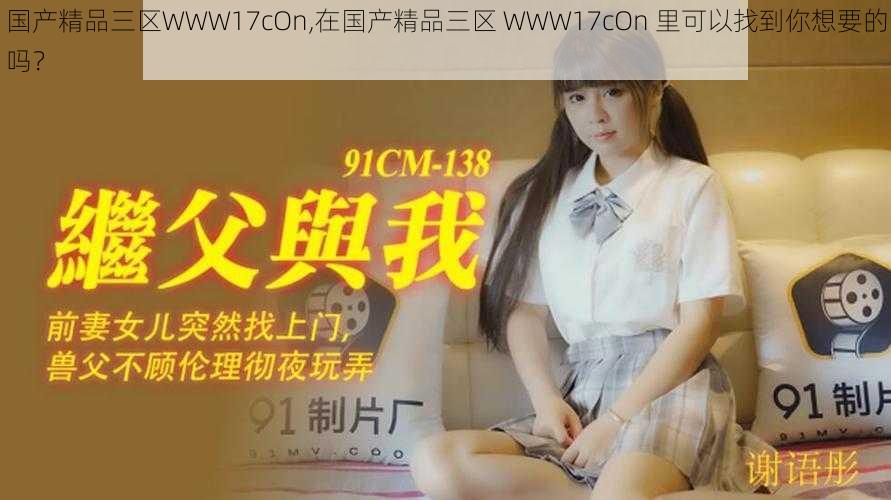 国产精品三区WWW17cOn,在国产精品三区 WWW17cOn 里可以找到你想要的吗？