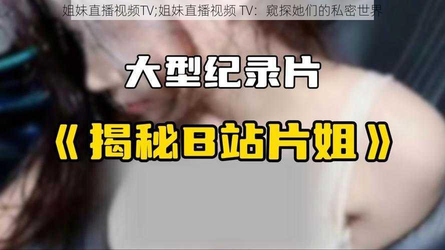 姐妹直播视频TV;姐妹直播视频 TV：窥探她们的私密世界