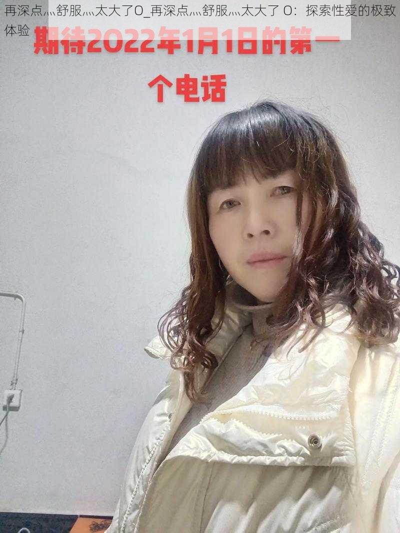 再深点灬舒服灬太大了O_再深点灬舒服灬太大了 O：探索性爱的极致体验