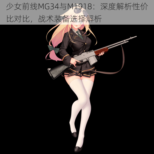 少女前线MG34与M1918：深度解析性价比对比，战术装备选择解析