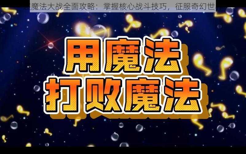 超魔法大战全面攻略：掌握核心战斗技巧，征服奇幻世界