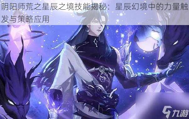 阴阳师荒之星辰之境技能揭秘：星辰幻境中的力量触发与策略应用