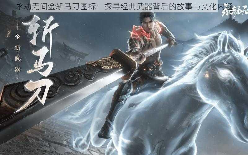 永劫无间金斩马刀图标：探寻经典武器背后的故事与文化内涵