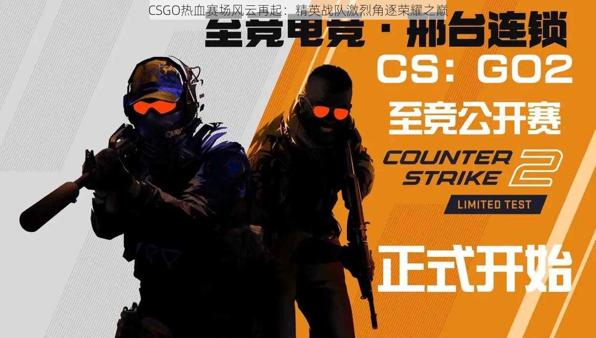 CSGO热血赛场风云再起：精英战队激烈角逐荣耀之巅