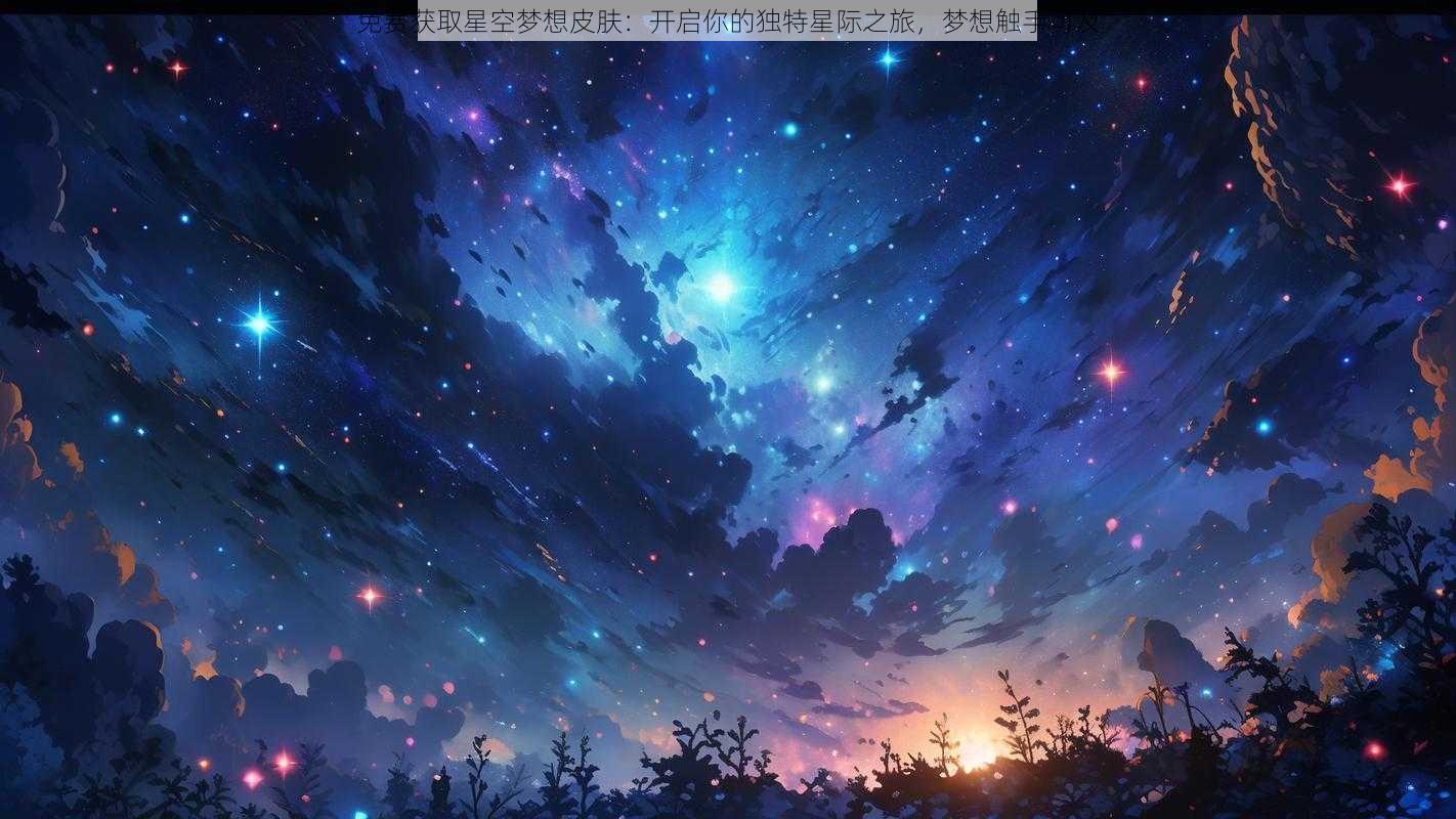 免费获取星空梦想皮肤：开启你的独特星际之旅，梦想触手可及