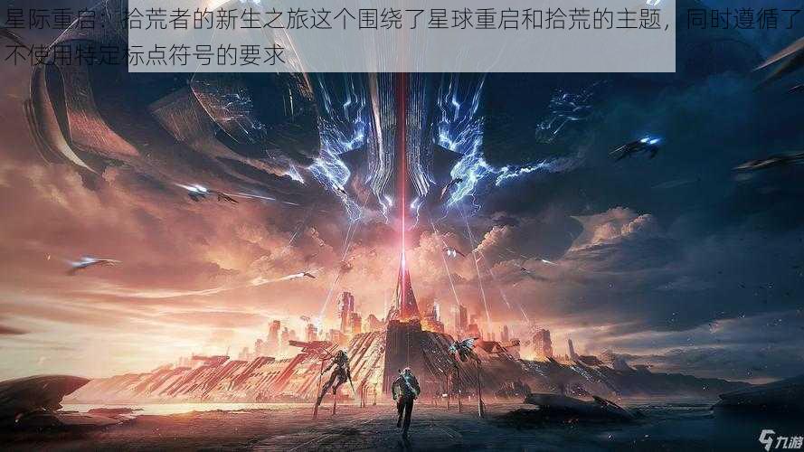 星际重启：拾荒者的新生之旅这个围绕了星球重启和拾荒的主题，同时遵循了不使用特定标点符号的要求