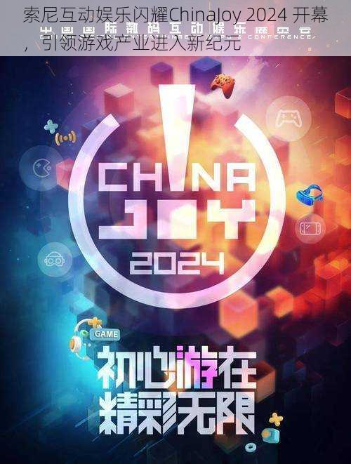 索尼互动娱乐闪耀ChinaJoy 2024 开幕，引领游戏产业进入新纪元