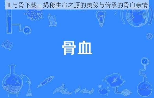 血与骨下载：揭秘生命之源的奥秘与传承的骨血亲情