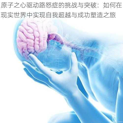 原子之心驱动路怒症的挑战与突破：如何在现实世界中实现自我超越与成功塑造之旅